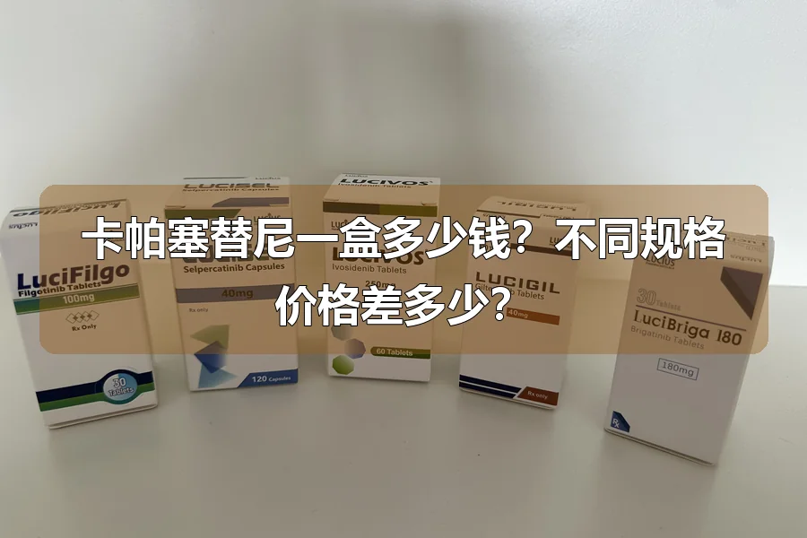 卡帕塞替尼一盒多少钱?不同规格价格差多少?