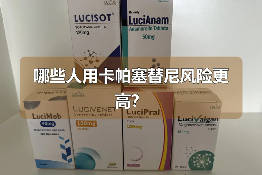哪些人用卡帕塞替尼风险更高?