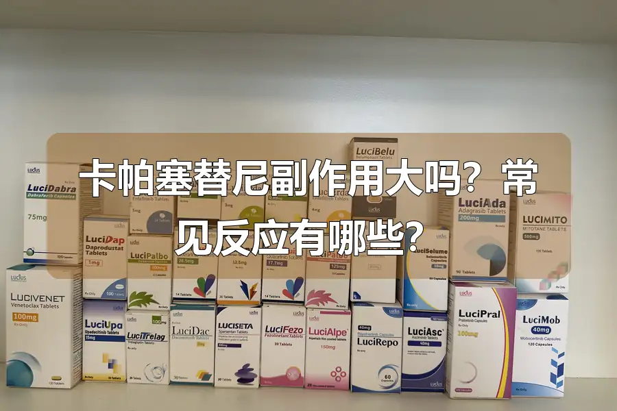 卡帕塞替尼副作用大吗?常见反应有哪些?